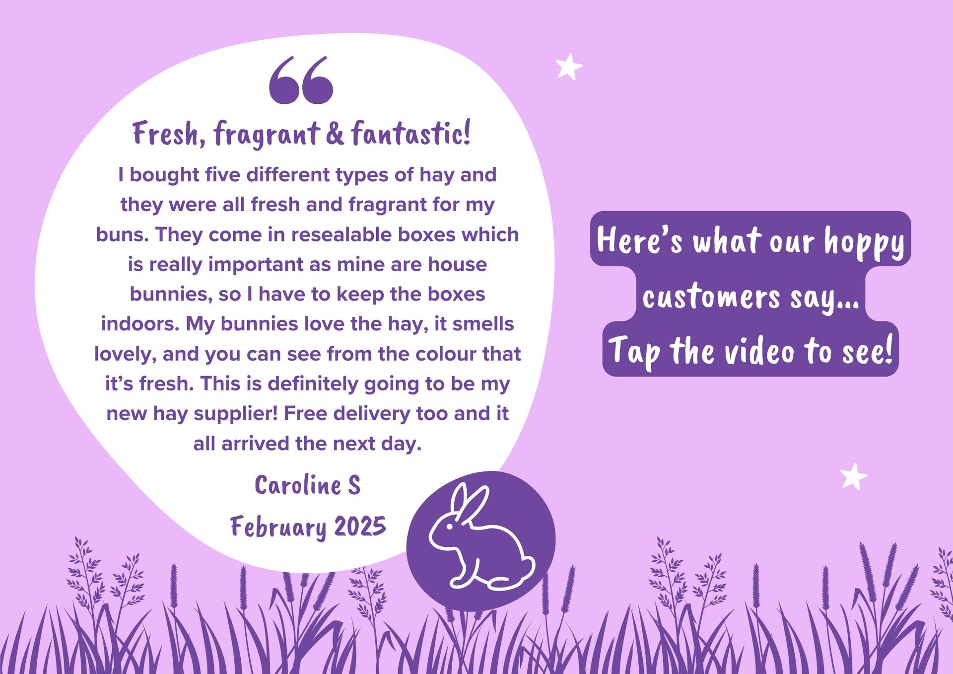 Load video: Here&#39;s what our happy customers say! &quot;Fresh, fragrant and fantastic! This is definitely going to be my new hay supplier.&quot;